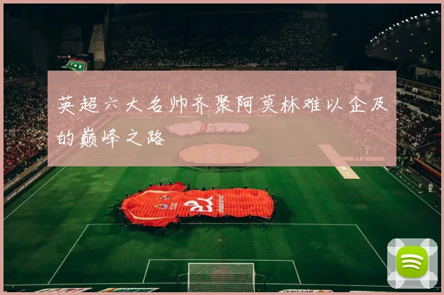 英超六大名帅齐聚阿莫林难以企及的巅峰之路