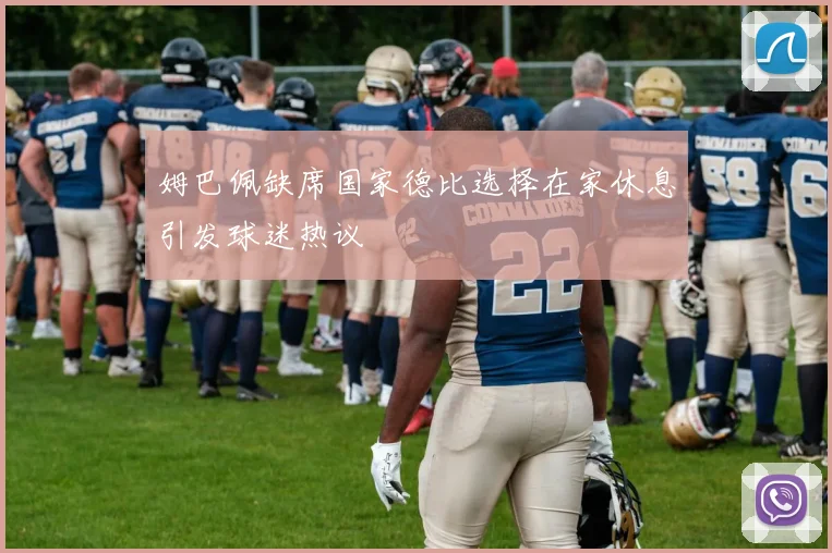 姆巴佩缺席国家德比选择在家休息引发球迷热议