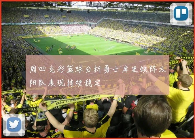 周四竞彩篮球分析勇士库里缺阵太阳队表现持续稳定