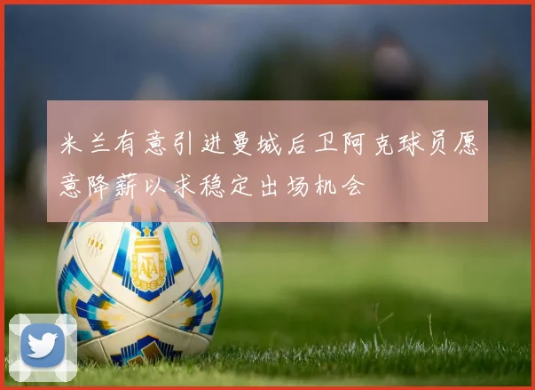 米兰有意引进曼城后卫阿克球员愿意降薪以求稳定出场机会