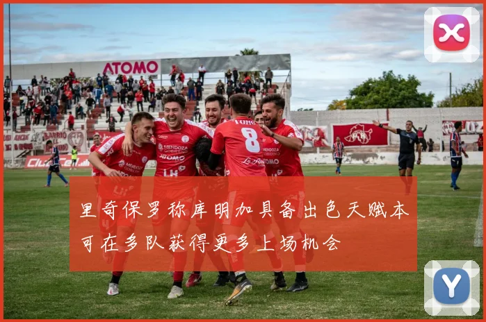 里奇保罗称库明加具备出色天赋本可在多队获得更多上场机会