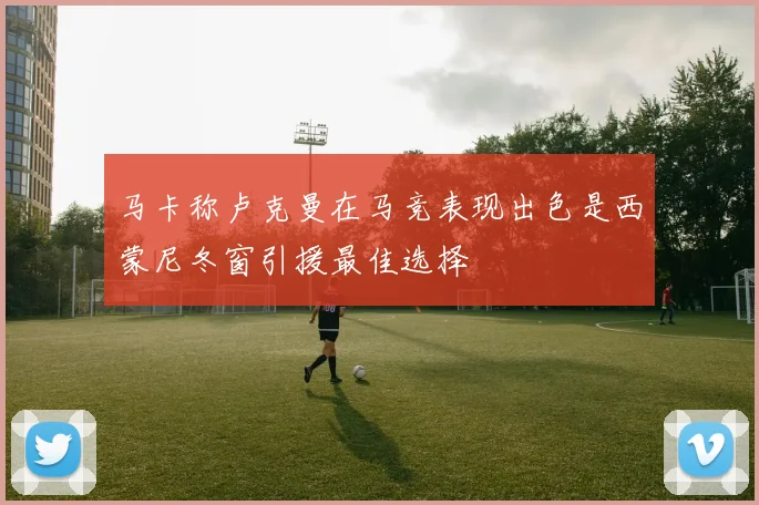 马卡称卢克曼在马竞表现出色是西蒙尼冬窗引援最佳选择