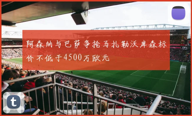 阿森纳与巴萨争抢马扎勒沃库森标价不低于4500万欧元