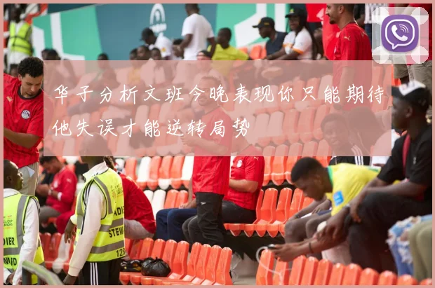 华子分析文班今晚表现你只能期待他失误才能逆转局势