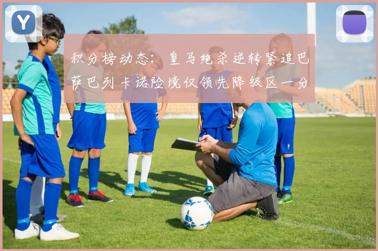 积分榜动态：皇马绝杀逆转紧追巴萨巴列卡诺险境仅领先降级区一分